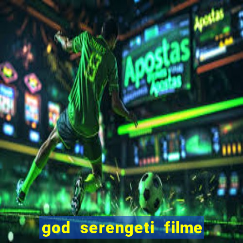 god serengeti filme completo dublado online